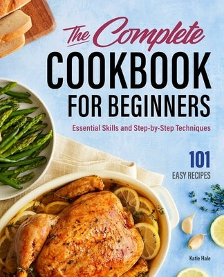 The Complete Cookbook for Beginners: Essential Skills and Step-By-Step Techniques by Hale, Katie