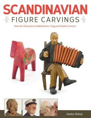 Scandinavian Figure Carving: From Viking Times to Doderhultam, Trygg, and Modern Carvers by Refsal, Harley