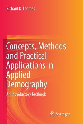 Concepts, Methods and Practical Applications in Applied Demography: An Introductory Textbook by Thomas, Richard K.