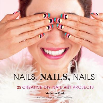 Nails, Nails, Nails!: 25 Creative DIY Nail Art Projects by Poole, Madeline