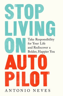 Stop Living on Autopilot: Take Responsibility for Your Life and Rediscover a Bolder, Happier You by Neves, Antonio