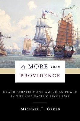 By More Than Providence: Grand Strategy and American Power in the Asia Pacific Since 1783 by Green, Michael