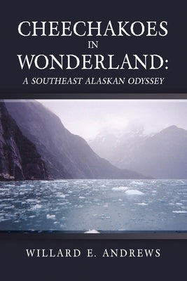 Cheechakoes in Wonderland: A Southeast Alaskan Odyssey by Andrews, Willard E.