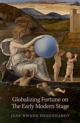 Globalizing Fortune on the Early Modern Stage by Degenhardt, Jane Hwang