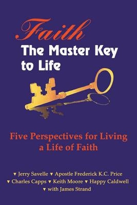 Faith the Master Key to Life: Five Perspectives for Living a Life of Fatih by Capps, Charles