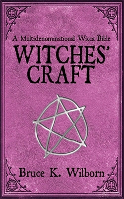 Witches' Craft: A Multidenominational Wicca Bible by Wilborn, Bruce K.