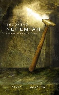 Becoming Nehemiah: Leading with Significance by McKenna, David L.