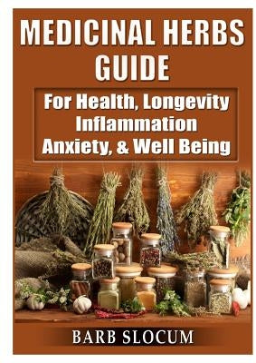 Medicinal Herbs Guide: For Health, Longevity, Inflammation, Anxiety, & Well Being by Slocum, Barb