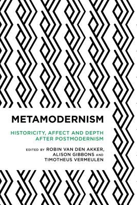 Metamodernism: Historicity, Affect, and Depth after Postmodernism by Van Den Akker, Robin