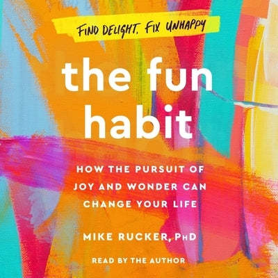 The Fun Habit: How the Pursuit of Joy and Wonder Can Change Your Life by Rucker, Mike