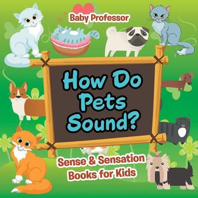 How Do Pets Sound? Sense & Sensation Books for Kids by Baby Professor