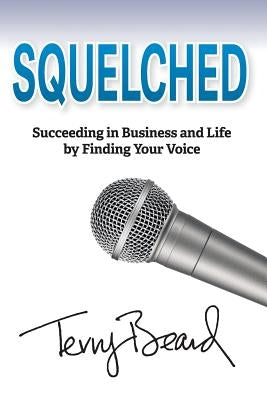 Squelched: Succeeding in Business and Life by Finding Your Voice by Beard, Terry