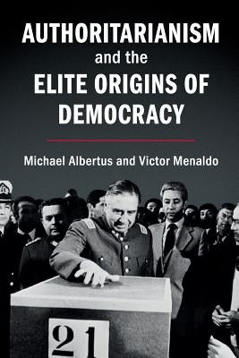 Authoritarianism and the Elite Origins of Democracy by Albertus, Michael