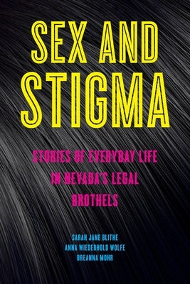 Sex and Stigma: Stories of Everyday Life in Nevada's Legal Brothels by Blithe, Sarah Jane