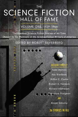 The Science Fiction Hall of Fame, Volume One 1929-1964: The Greatest Science Fiction Stories of All Time Chosen by the Members of the Science Fiction by Silverberg, Robert