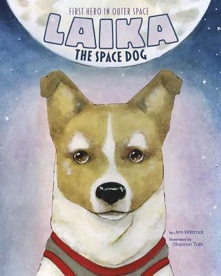 Laika the Space Dog: First Hero in Outer Space by Wittrock, Jeni