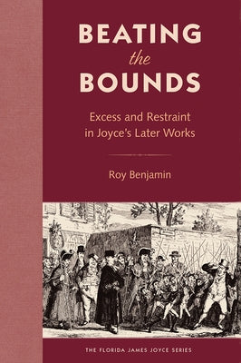 Beating the Bounds: Excess and Restraint in Joyce's Later Works by Benjamin, Roy