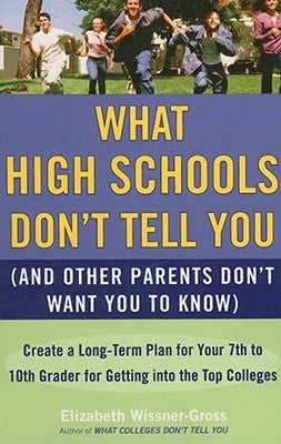 What High Schools Don't Tell You (and Other Parents Don't Want You Toknow): Create a Long-Term Plan for Your 7th to 10th Grader for Getting Into the T by Wissner-Gross, Elizabeth