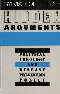 Hidden Arguments: Political Ideology and Disease Prevention Policy by Tesh, Sylvia Noble