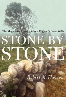 Stone by Stone: The Magnificent History in New England's Stone Walls by Thorson, Robert