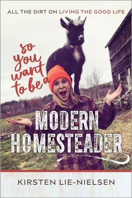 So You Want to Be a Modern Homesteader?: All the Dirt on Living the Good Life by Lie-Nielsen, Kirsten