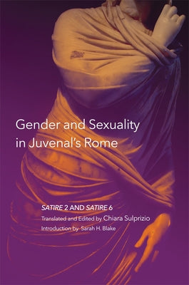 Gender and Sexuality in Juvenal's Rome: Satire 2 and Satire 6 Volume 59 by Sulprizio, Chiara