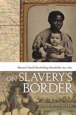 On Slavery's Border: Missouri's Small-Slaveholding Households, 1815-1865 by Mutti Burke, Diane