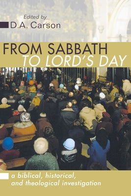 From Sabbath to Lord's Day: A Biblical, Historical and Theological Investigation by Carson, D. A.