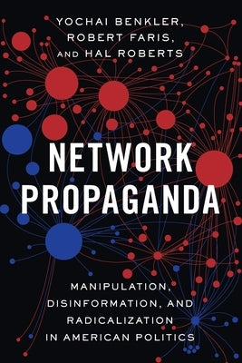 Network Propaganda: Manipulation, Disinformation, and Radicalization in American Politics by Benkler, Yochai