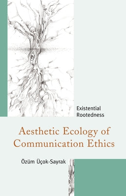 Aesthetic Ecology of Communication Ethics: Existential Rootedness by &#220;&#231;ok-Sayrak, &#214;z&#252;m