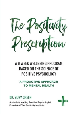 The Positivity Prescription: A six week wellbeing program based on the science of Positive Psychology by Green, Suzy