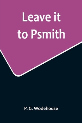 Leave it to Psmith by G. Wodehouse, P.