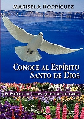 Conoce Al Espiritu Santo de Dios - El Espiritu de Jehova Quiere Ser Tu Amigo by Rodriguez, Marisela