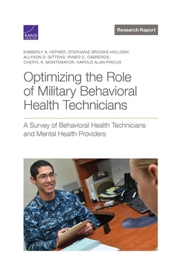 Optimizing the Role of Military Behavioral Health Technicians: A Survey of Behavioral Health Technicians and Mental Health Providers by Hepner, Kimberly A.