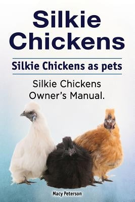 Silkie Chickens. Silkie Chickens as pets. Silkie chickens owner's manual. by Peterson, Macy