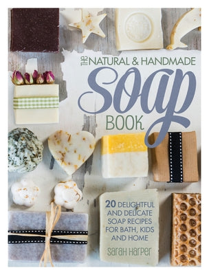 The Natural and Handmade Soap Book: 20 Delightful and Delicate Soap Recipes for Bath, Kids and Home by Harper, Sarah