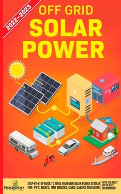Off Grid Solar Power 2022-2023: Step-By-Step Guide to Make Your Own Solar Power System For RV's, Boats, Tiny Houses, Cars, Cabins and more, With the M by Footprint Press, Small