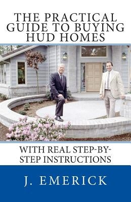 The Practical Guide to Buying HUD Homes: With Real Step-by-Step Instructions by Emerick, J.