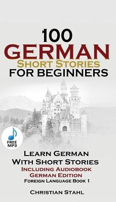 100 German Short Stories for Beginners Learn German with Stories Including Audiobook: (German Edition Foreign Language Book 1) by Stahl, Christian