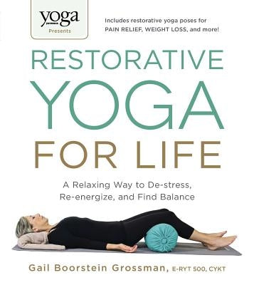 Yoga Journal Presents Restorative Yoga for Life: A Relaxing Way to De-Stress, Re-Energize, and Find Balance by Grossman, Gail Boorstein