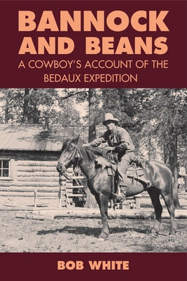 Bannock and Beans: A Cowboy's Account of the Bedaux Expedition by White, Bob