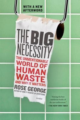 The Big Necessity: The Unmentionable World of Human Waste and Why It Matters by George, Rose