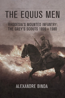 The Equus Men: Rhodesia's Mounted Infantry: The Grey's Scouts 1896-1980 by Binda, Alexandre