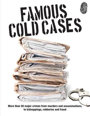 Famous Cold Cases: More Than 50 Major Crimes from Murders and Assassinations, to Kidnappings, Robberies and Fraud by Wright, John D.