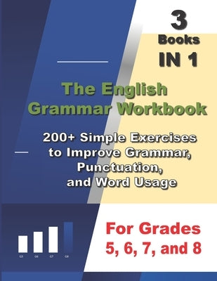 The English Grammar Workbook, 3 Books IN 1, 200+ Simple Exercises to Improve Grammar, Punctuation, and Word Usage, for Grades 5, 6, 7, and 8 by English, Ava