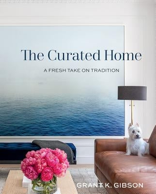 The Curated Home: A Fresh Take on Tradition by Gibson, Grant
