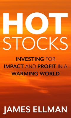 Hot Stocks: Investing for Impact and Profit in a Warming World by Ellman, James