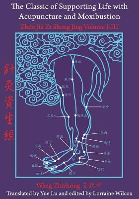 The Classic of Supporting Life with Acupuncture and Moxibustion: Volumes I-III by Wilcox, Lorraine