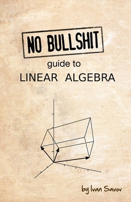 No Bullshit Guide to Linear Algebra by Savov, Ivan