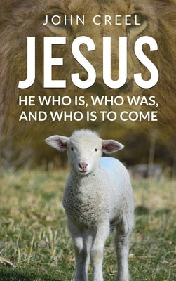 Jesus: He Who Is, Who Was, and Who Is to Come by Creel, John